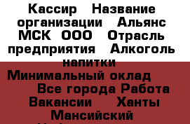 Кассир › Название организации ­ Альянс-МСК, ООО › Отрасль предприятия ­ Алкоголь, напитки › Минимальный оклад ­ 22 000 - Все города Работа » Вакансии   . Ханты-Мансийский,Нефтеюганск г.